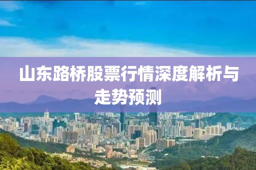 山东路桥股票行情深度解析与走势预测