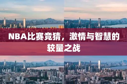 NBA比赛竞猜，激情与智慧的较量之战