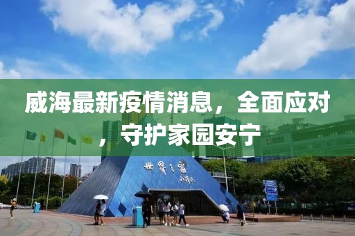 威海最新疫情消息，全面应对，守护家园安宁