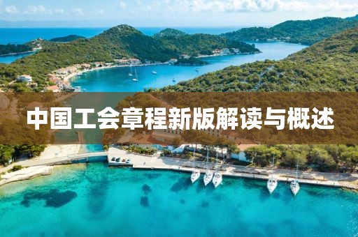 中国工会章程新版解读与概述