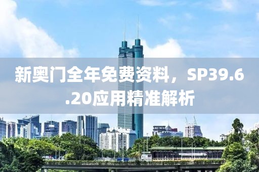 新奥门全年免费资料，SP39.6.20应用精准解析