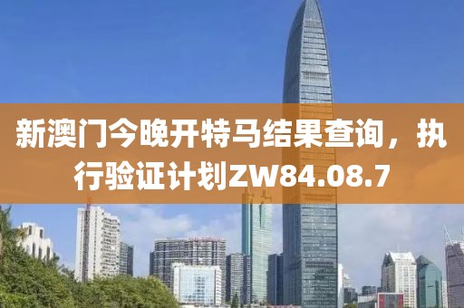 新澳门今晚开特马结果查询，执行验证计划ZW84.08.7