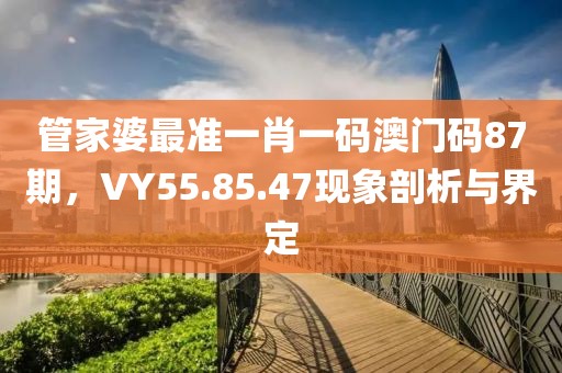 管家婆最准一肖一码澳门码87期，VY55.85.47现象剖析与界定