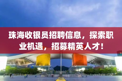 珠海收银员招聘信息，探索职业机遇，招募精英人才！