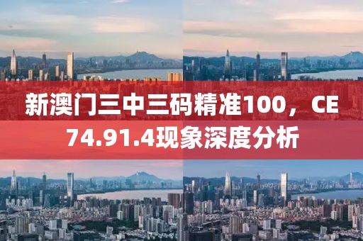 新澳门三中三码精准100，CE74.91.4现象深度分析