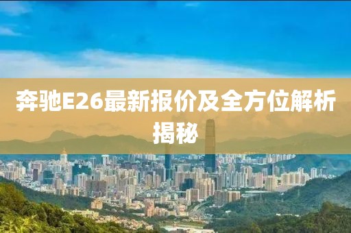 奔驰E26最新报价及全方位解析揭秘