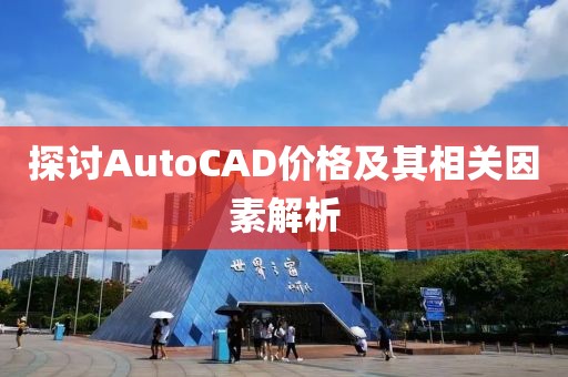 探讨AutoCAD价格及其相关因素解析