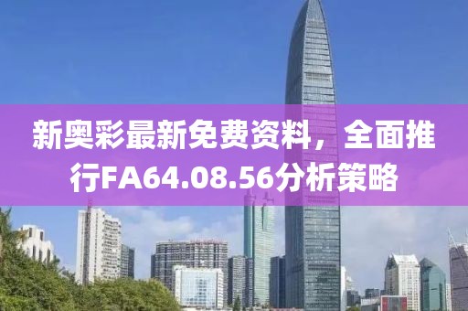 新奥彩最新免费资料，全面推行FA64.08.56分析策略