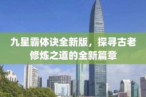 九星霸体诀全新版，探寻古老修炼之道的全新篇章