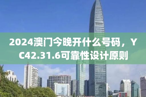 2024澳门今晚开什么号码，YC42.31.6可靠性设计原则
