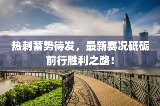 热刺蓄势待发，最新赛况砥砺前行胜利之路！