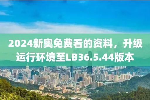 2024新奥免费看的资料，升级运行环境至LB36.5.44版本