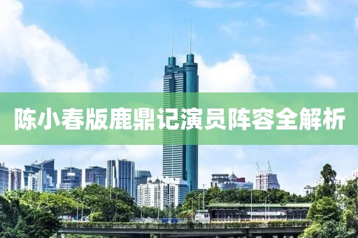 陈小春版鹿鼎记演员阵容全解析
