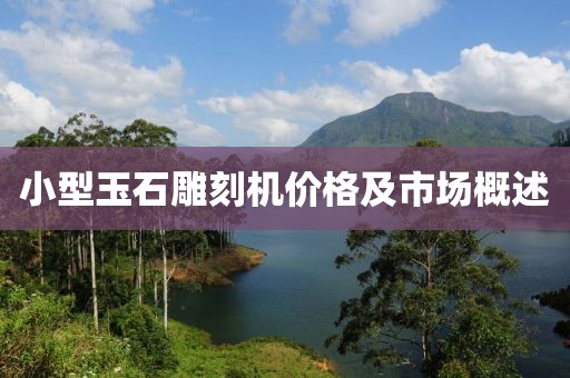 小型玉石雕刻机价格及市场概述