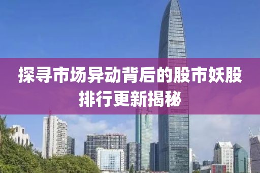 探寻市场异动背后的股市妖股排行更新揭秘