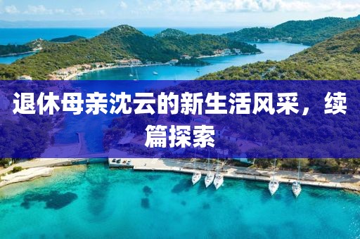 退休母亲沈云的新生活风采，续篇探索