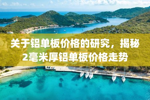 关于铝单板价格的研究，揭秘2毫米厚铝单板价格走势