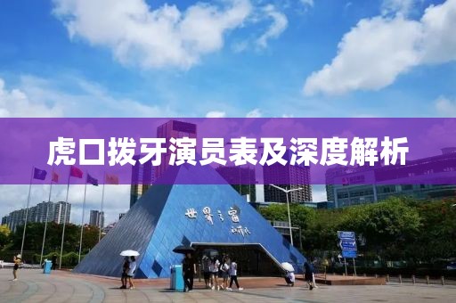 虎口拨牙演员表及深度解析