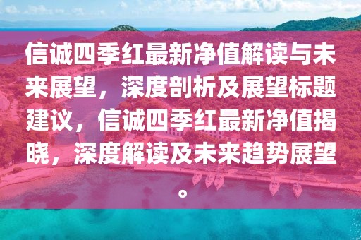 信诚四季红最新净值解读与未来展望，深度剖析及展望标题建议，信诚四季红最新净值揭晓，深度解读及未来趋势展望。