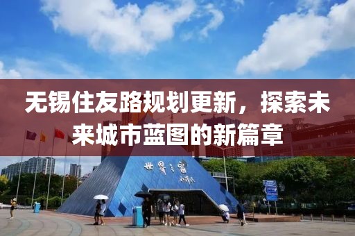 无锡住友路规划更新，探索未来城市蓝图的新篇章