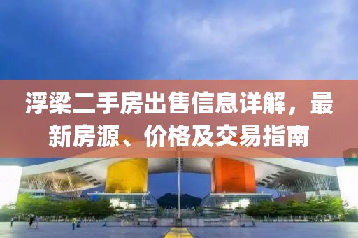 浮梁二手房出售信息详解，最新房源、价格及交易指南