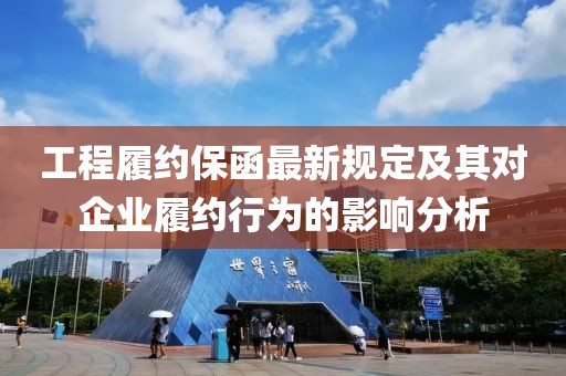 工程履约保函最新规定及其对企业履约行为的影响分析