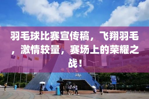 羽毛球比赛宣传稿，飞翔羽毛，激情较量，赛场上的荣耀之战！
