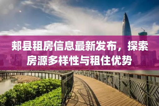 郏县租房信息最新发布，探索房源多样性与租住优势