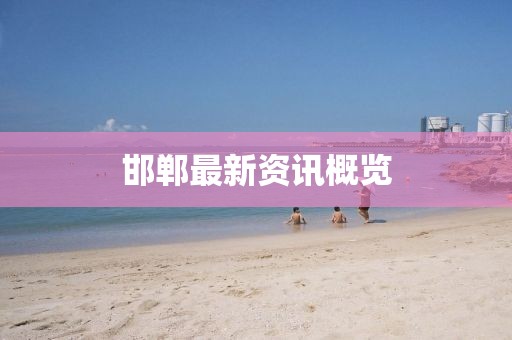邯郸最新资讯概览