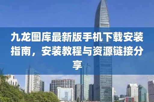 九龙图库最新版手机下载安装指南，安装教程与资源链接分享