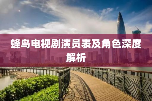蜂鸟电视剧演员表及角色深度解析