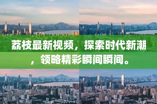 荔枝最新视频，探索时代新潮，领略精彩瞬间瞬间。