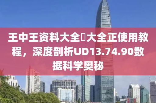 王中王资料大全枓大全正使用教程，深度剖析UD13.74.90数据科学奥秘