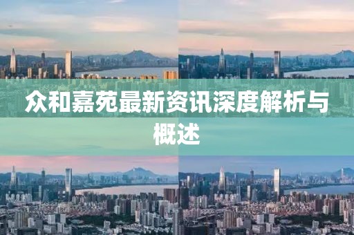 众和嘉苑最新资讯深度解析与概述
