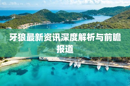 牙狼最新资讯深度解析与前瞻报道