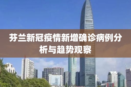 芬兰新冠疫情新增确诊病例分析与趋势观察