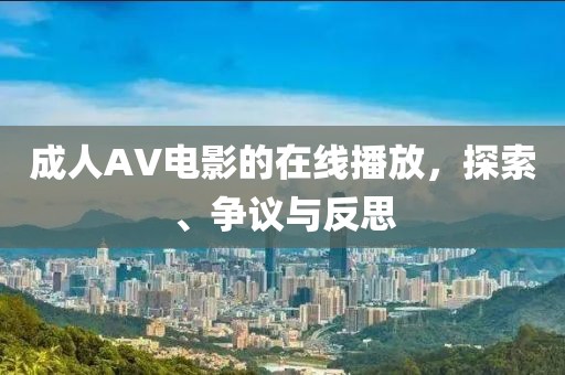 成人AV电影的在线播放，探索、争议与反思