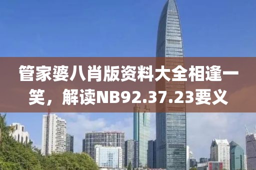 管家婆八肖版资料大全相逢一笑，解读NB92.37.23要义