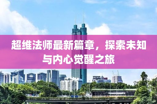 超维法师最新篇章，探索未知与内心觉醒之旅