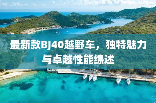 最新款BJ40越野车，独特魅力与卓越性能综述