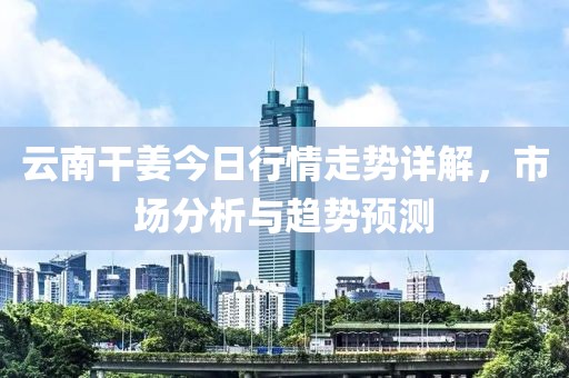 云南干姜今日行情走势详解，市场分析与趋势预测