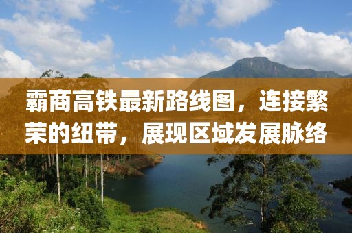 霸商高铁最新路线图，连接繁荣的纽带，展现区域发展脉络