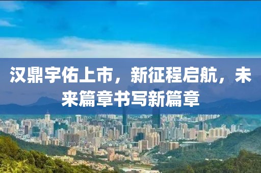 汉鼎宇佑上市，新征程启航，未来篇章书写新篇章