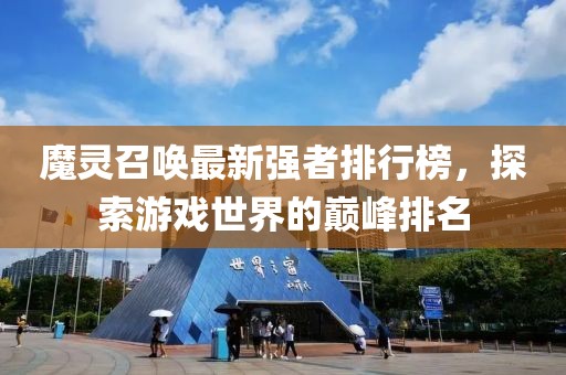 魔灵召唤最新强者排行榜，探索游戏世界的巅峰排名