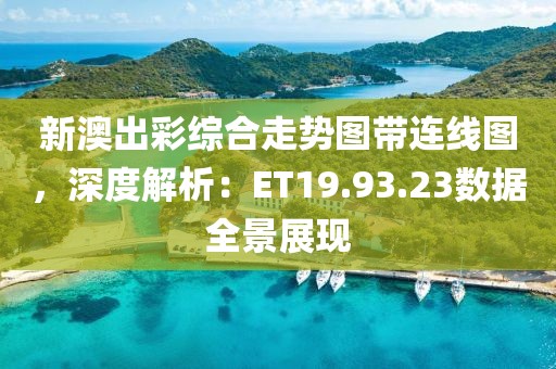 新澳出彩综合走势图带连线图，深度解析：ET19.93.23数据全景展现