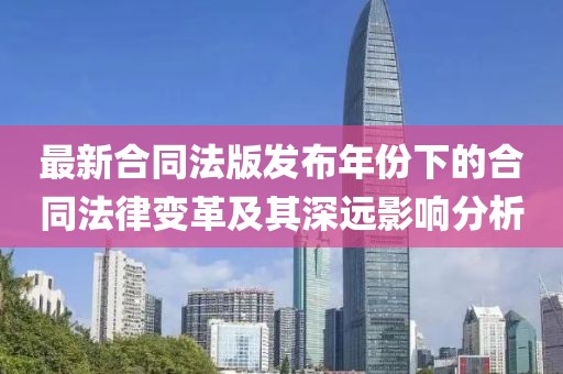 最新合同法版发布年份下的合同法律变革及其深远影响分析