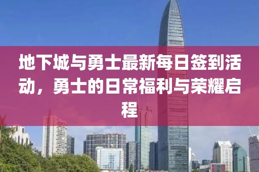 地下城与勇士最新每日签到活动，勇士的日常福利与荣耀启程