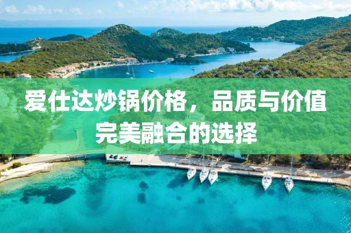 爱仕达炒锅价格，品质与价值完美融合的选择