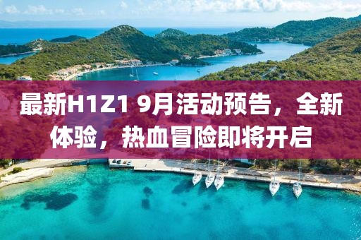 最新H1Z1 9月活动预告，全新体验，热血冒险即将开启