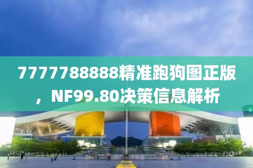 7777788888精准跑狗图正版，NF99.80决策信息解析
